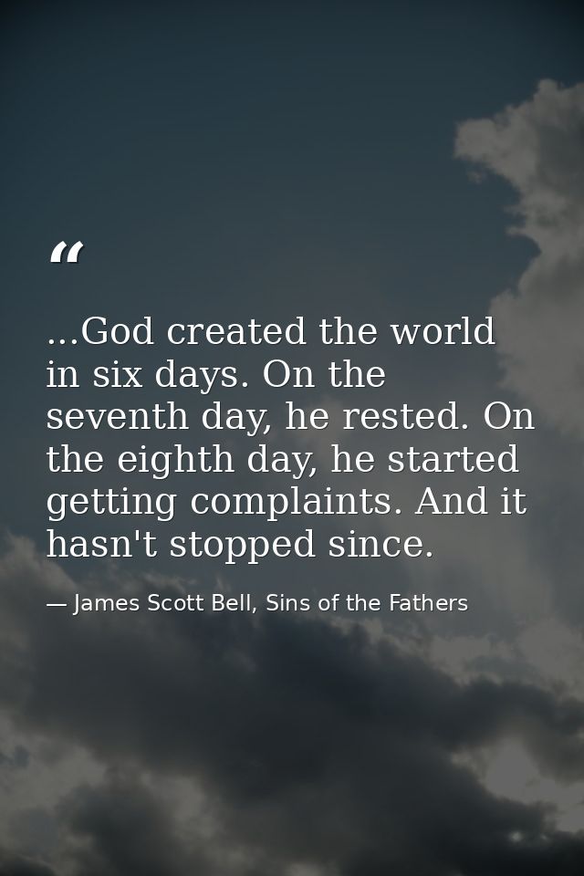 ...God created the world in six days. On the seventh day, he rested. On the eighth day, he started getting complaints. A — James Scott Bell, Sins of the Fathers