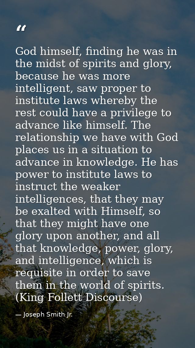 God himself, finding he was in the midst of spirits and glory, because he was more intelligent, saw proper to institute  — Joseph Smith Jr.