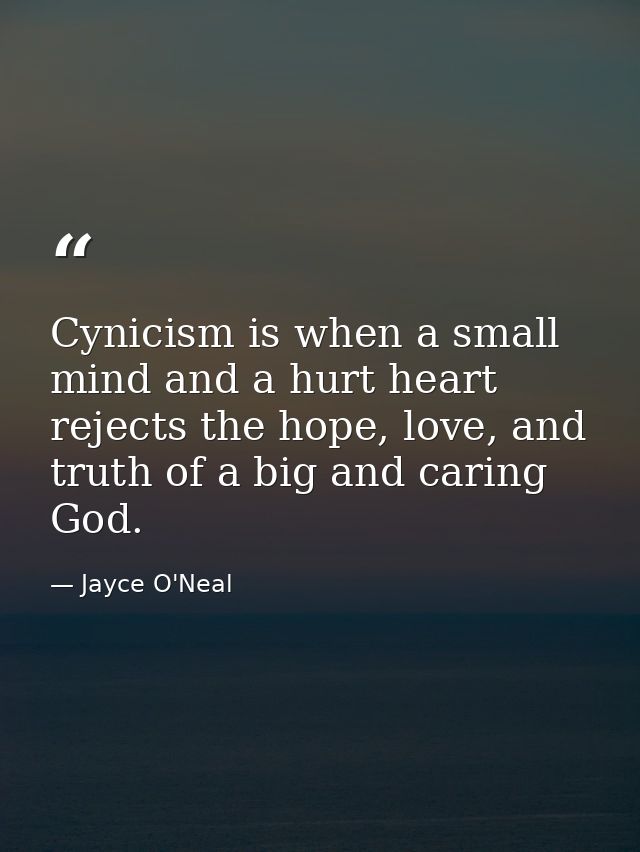 Cynicism is when a small mind and a hurt heart rejects the hope, love, and truth of a big and caring God. — Jayce O'Neal