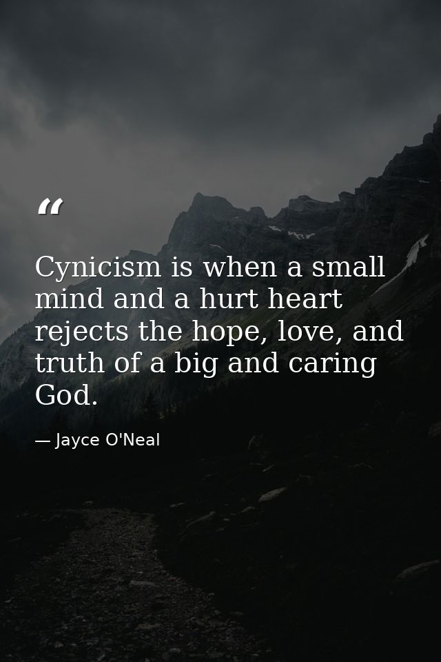 Cynicism is when a small mind and a hurt heart rejects the hope, love, and truth of a big and caring God. — Jayce O'Neal