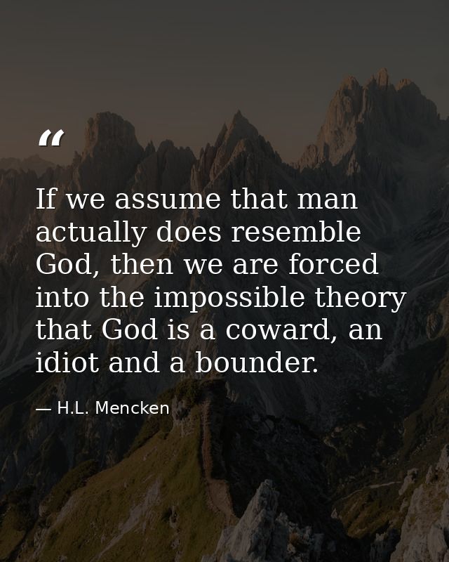 If we assume that man actually does resemble God, then we are forced into the impossible theory that God is a coward, an — H.L. Mencken