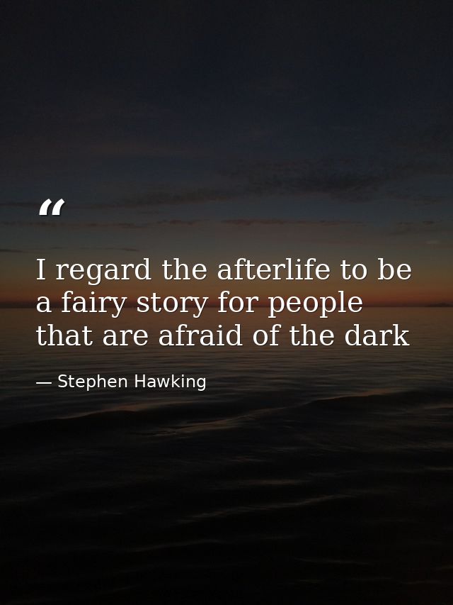 I regard the afterlife to be a fairy story for people that are afraid of the dark — Stephen Hawking