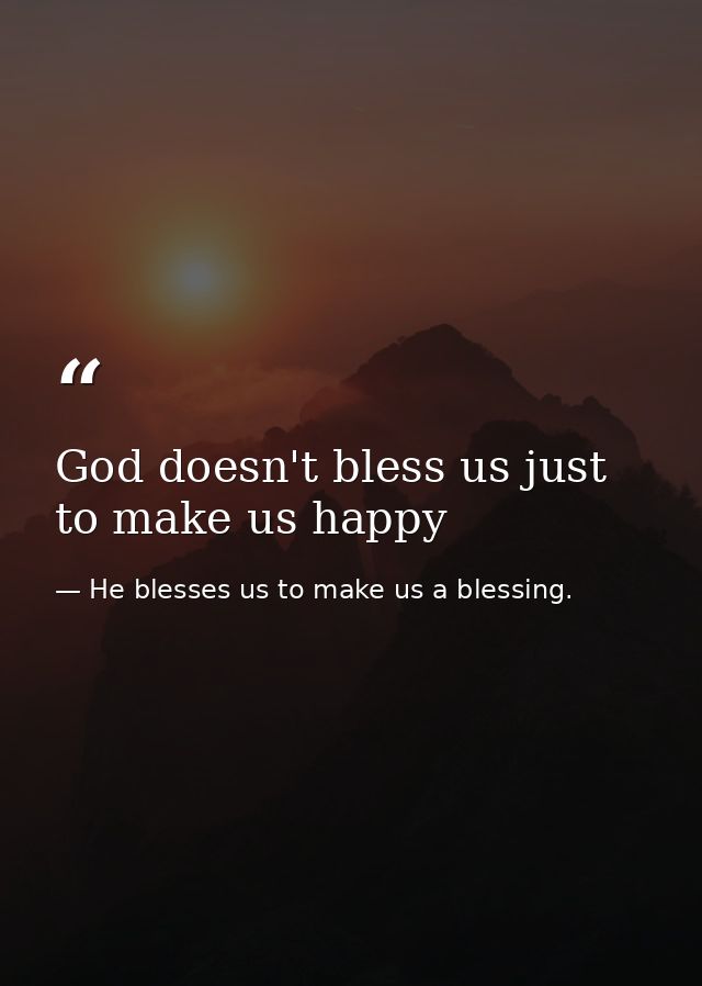 God doesn't bless us just to make us happy — He blesses us to make us a blessing.