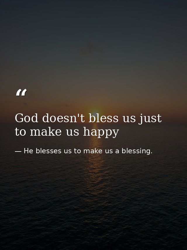 God doesn't bless us just to make us happy — He blesses us to make us a blessing.