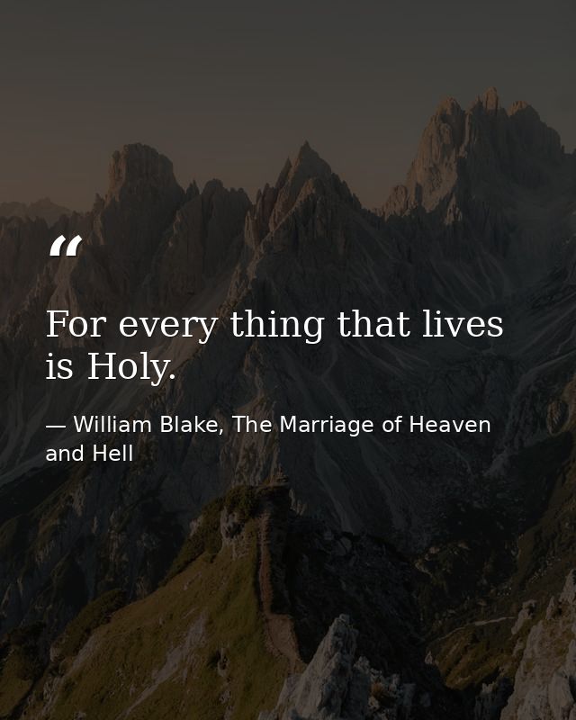 For every thing that lives is Holy. — William Blake, The Marriage of Heaven and Hell