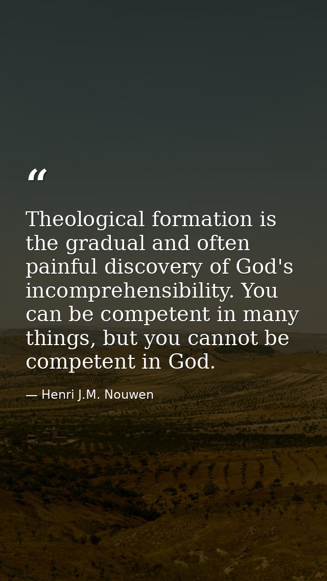 Theological formation is the gradual and often painful discovery of God's incomprehensibility. You can be competent in m — Henri J.M. Nouwen