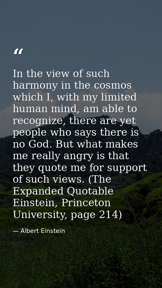 In the view of such harmony in the cosmos which I, with my limited human mind, am able to recognize, there are yet peopl — Albert Einstein
