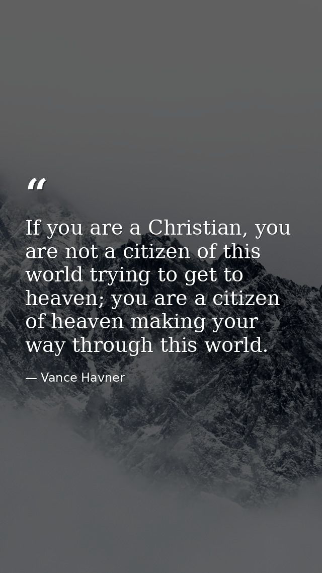 If you are a Christian, you are not a citizen of this world trying to get to heaven; you are a citizen of heaven making  — Vance Havner