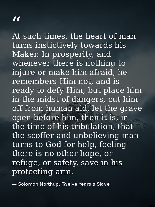 At such times, the heart of man turns instictively towards his Maker. In prosperity, and whenever there is nothing to in — Solomon Northup, Twelve Years a Slave