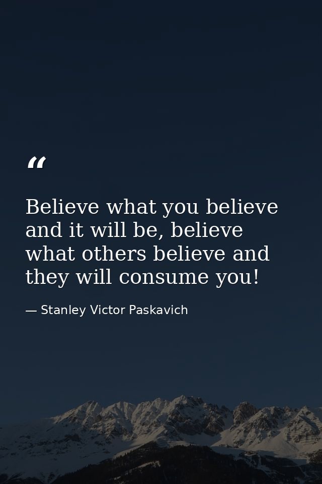 Believe what you believe and it will be, believe what others believe and they will consume you! — Stanley Victor Paskavich