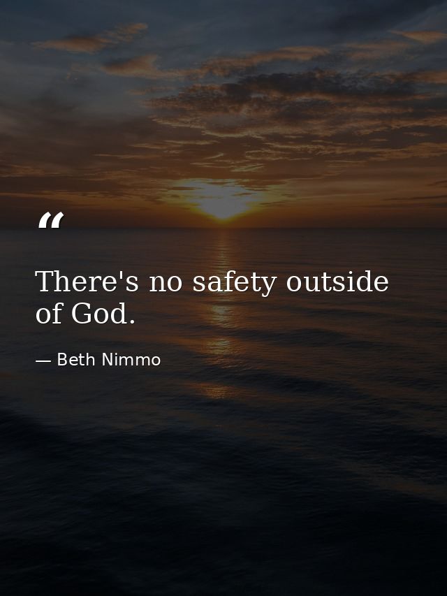 There's no safety outside of God. — Beth Nimmo