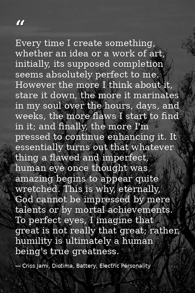 Every time I create something, whether an idea or a work of art, initially, its supposed completion seems absolutely per — Criss Jami, Diotima, Battery, Electric Personality