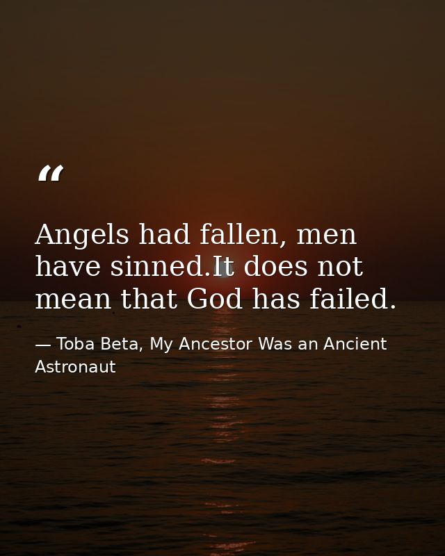 Angels had fallen, men have sinned.It does not mean that God has failed. — Toba Beta, My Ancestor Was an Ancient Astronaut