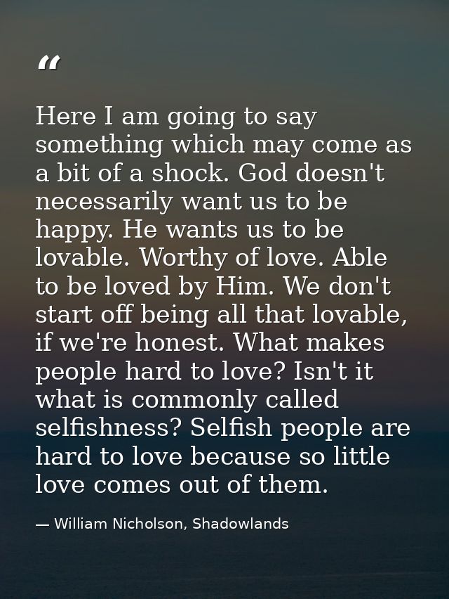 Here I am going to say something which may come as a bit of a shock. God doesn't necessarily want us to be happy. He wan — William Nicholson, Shadowlands