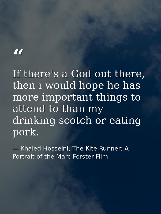 If there's a God out there, then i would hope he has more important things to attend to than my drinking scotch or eatin — Khaled Hosseini, The Kite Runner: A Portrait of the Marc Forster Film