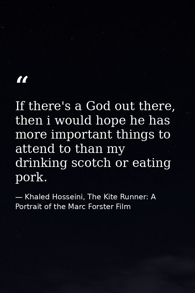 If there's a God out there, then i would hope he has more important things to attend to than my drinking scotch or eatin — Khaled Hosseini, The Kite Runner: A Portrait of the Marc Forster Film