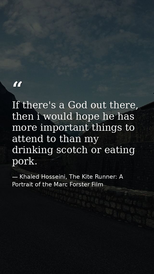 If there's a God out there, then i would hope he has more important things to attend to than my drinking scotch or eatin — Khaled Hosseini, The Kite Runner: A Portrait of the Marc Forster Film