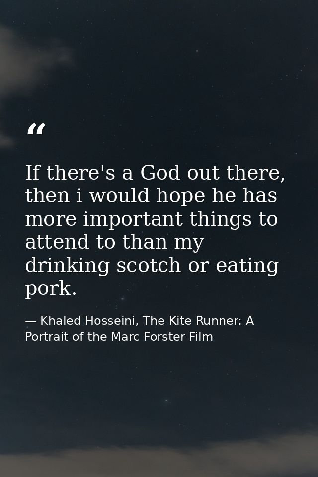 If there's a God out there, then i would hope he has more important things to attend to than my drinking scotch or eatin — Khaled Hosseini, The Kite Runner: A Portrait of the Marc Forster Film