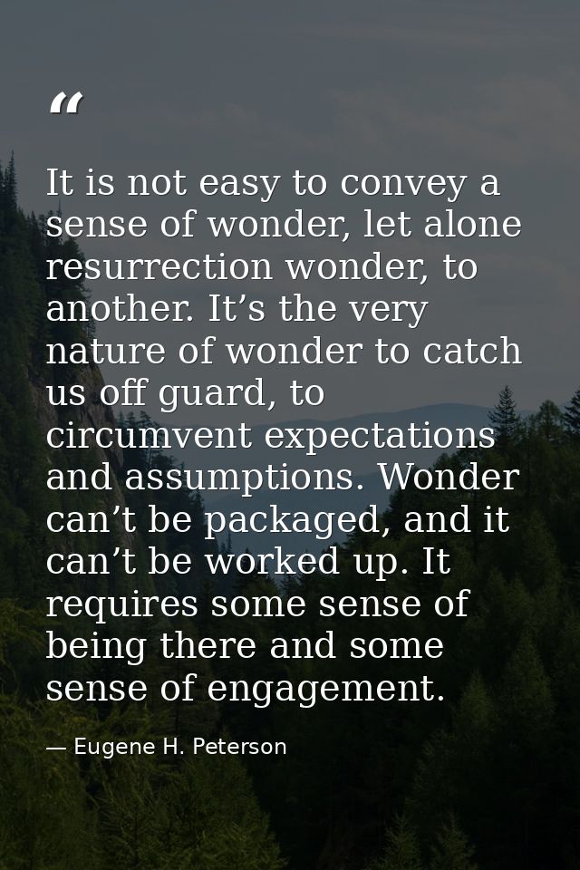 It is not easy to convey a sense of wonder, let alone resurrection wonder, to another. It’s the very nature of wonder to — Eugene H. Peterson