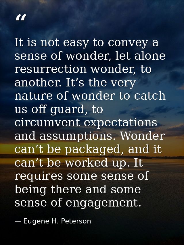 It is not easy to convey a sense of wonder, let alone resurrection wonder, to another. It’s the very nature of wonder to — Eugene H. Peterson