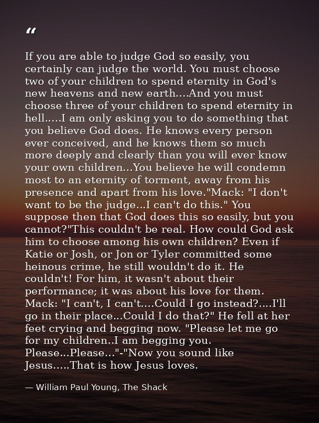 If you are able to judge God so easily, you certainly can judge the world. You must choose two of your children to spend — William Paul Young, The Shack
