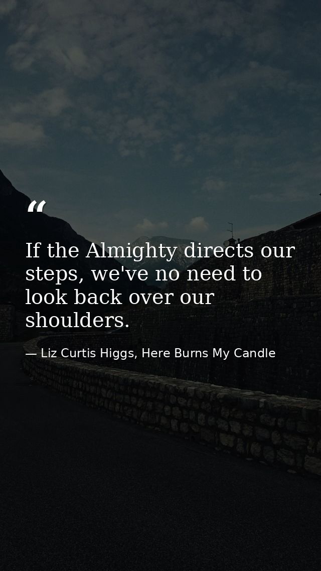 If the Almighty directs our steps, we've no need to look back over our shoulders. — Liz Curtis Higgs, Here Burns My Candle