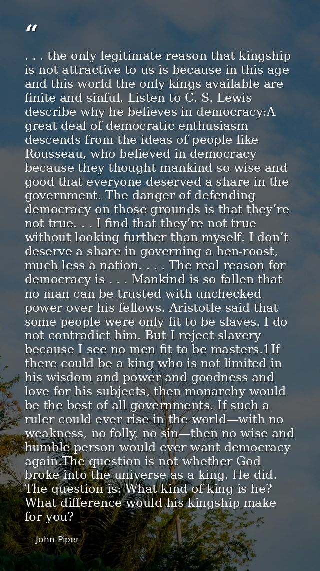 . . . the only legitimate reason that kingship is not attractive to us is because in this age and this world the only ki — John Piper
