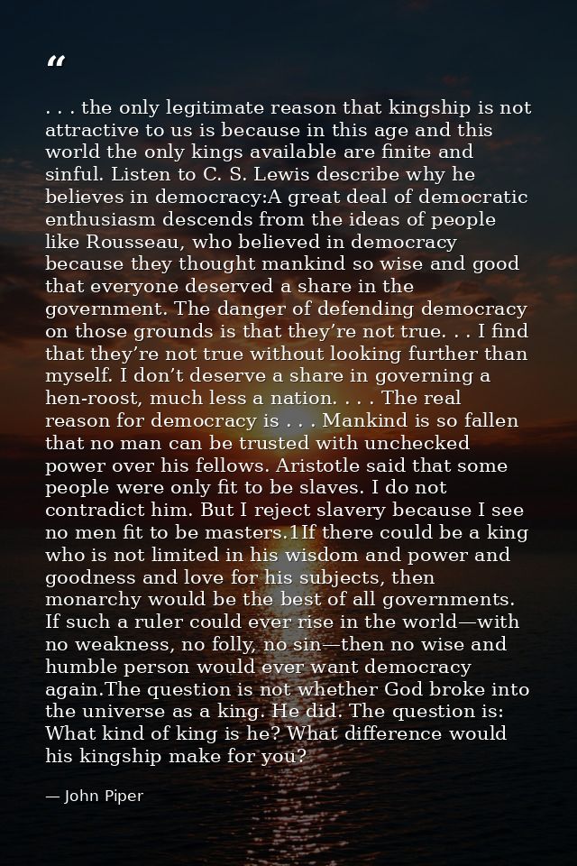 . . . the only legitimate reason that kingship is not attractive to us is because in this age and this world the only ki — John Piper