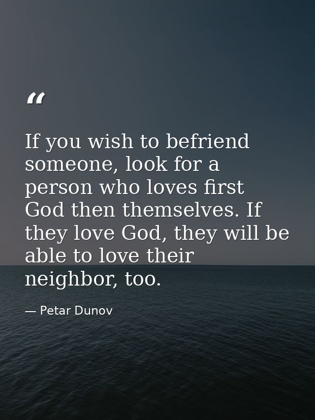 If you wish to befriend someone, look for a person who loves first God then themselves. If they love God, they will be a — Petar Dunov