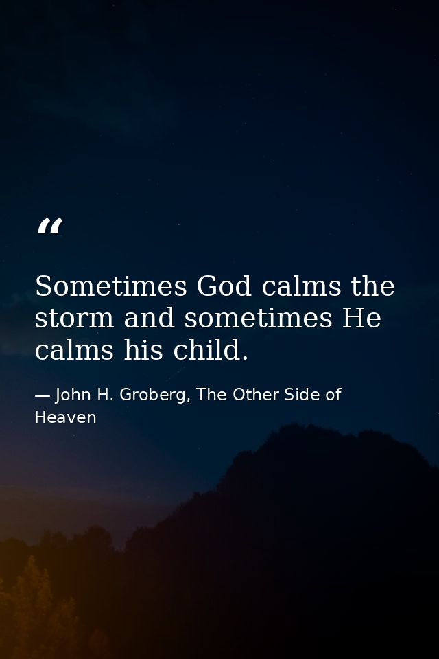 Sometimes God calms the storm and sometimes He calms his child. — John H. Groberg, The Other Side of Heaven