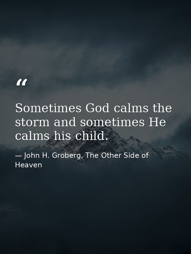 Sometimes God calms the storm and sometimes He calms his child. — John H. Groberg, The Other Side of Heaven