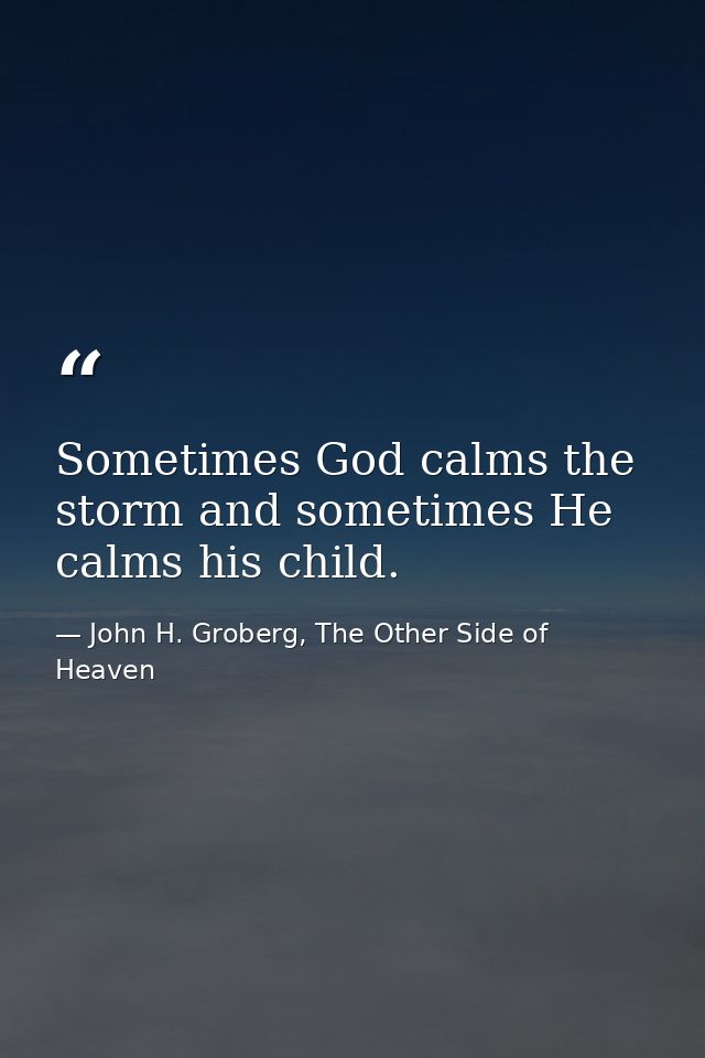 Sometimes God calms the storm and sometimes He calms his child. — John H. Groberg, The Other Side of Heaven