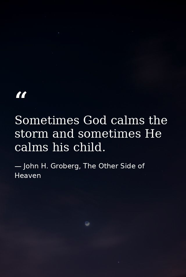 Sometimes God calms the storm and sometimes He calms his child. — John H. Groberg, The Other Side of Heaven