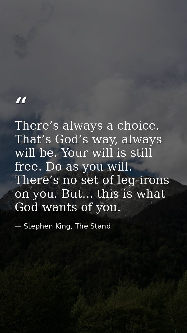 There’s always a choice. That’s God’s way, always will be. Your will is still free. Do as you will. There’s no set of le — Stephen King, The Stand