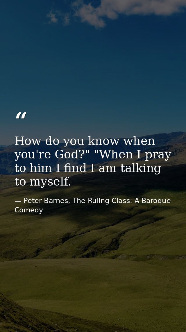 How do you know when you're God?" "When I pray to him I find I am talking to myself. — Peter Barnes, The Ruling Class: A Baroque Comedy