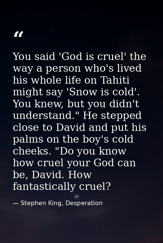 You said 'God is cruel' the way a person who's lived his whole life on Tahiti might say 'Snow is cold'. You knew, but yo — Stephen King, Desperation