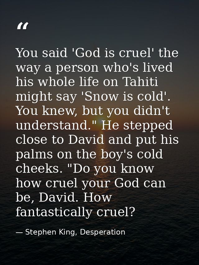 You said 'God is cruel' the way a person who's lived his whole life on Tahiti might say 'Snow is cold'. You knew, but yo — Stephen King, Desperation