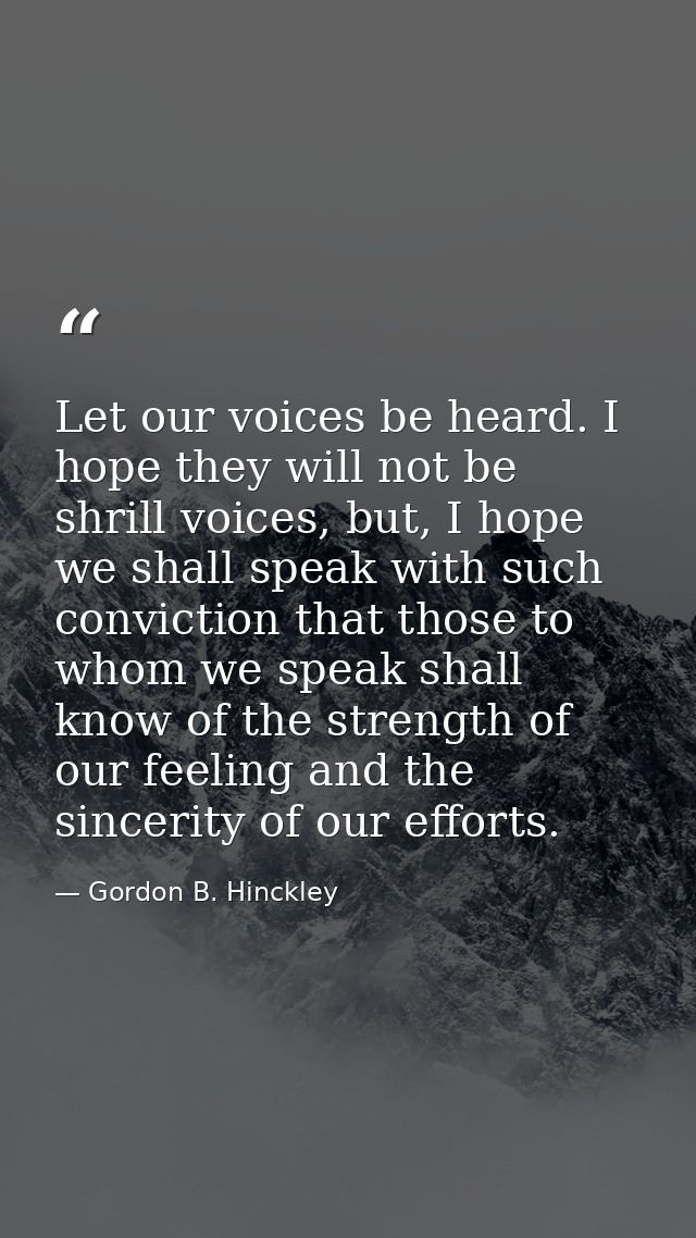 Let our voices be heard. I hope they will not be shrill voices, but, I hope we shall speak with such conviction that tho — Gordon B. Hinckley