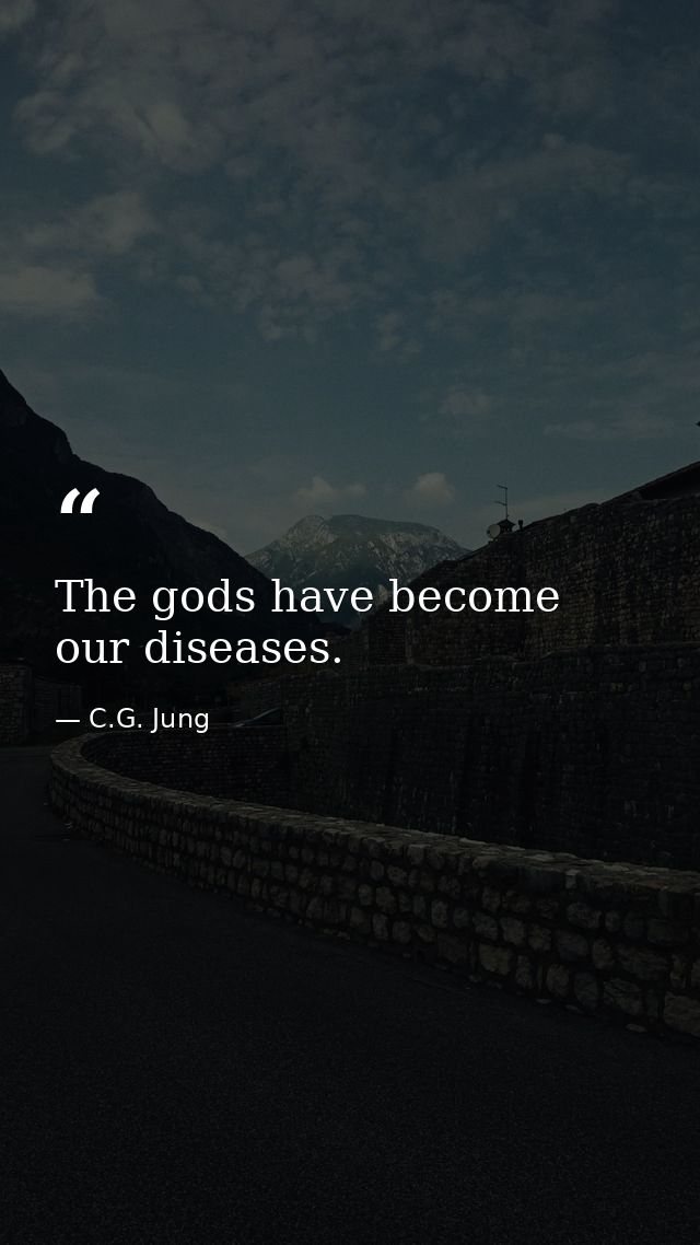 The gods have become our diseases. — C.G. Jung