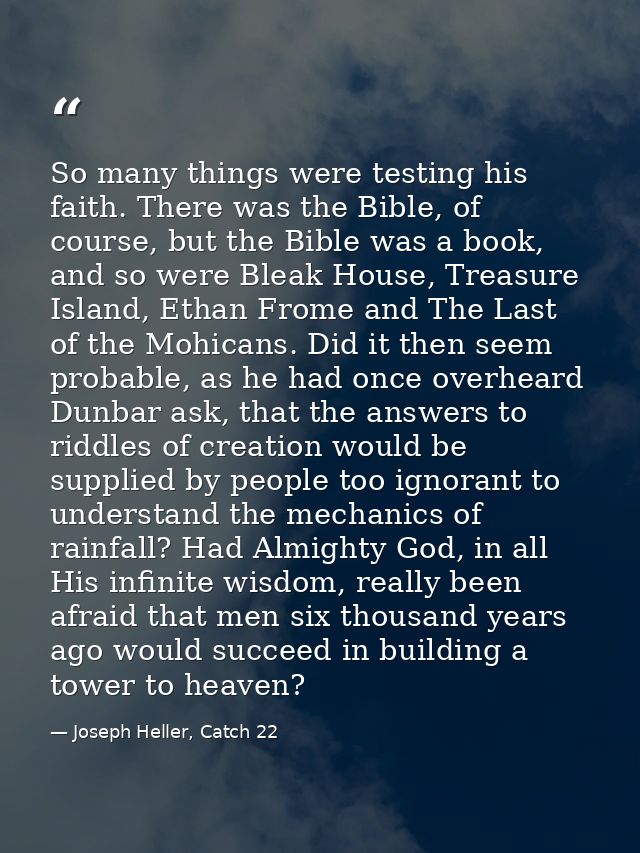 So many things were testing his faith. There was the Bible, of course, but the Bible was a book, and so were Bleak House — Joseph Heller, Catch 22
