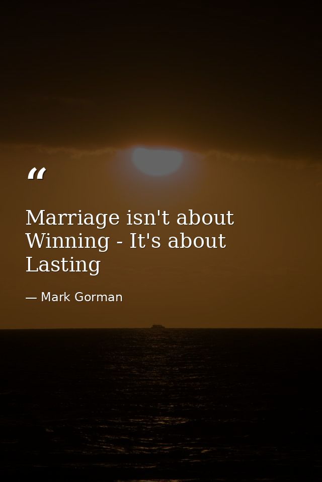 Marriage isn't about Winning - It's about Lasting — Mark Gorman