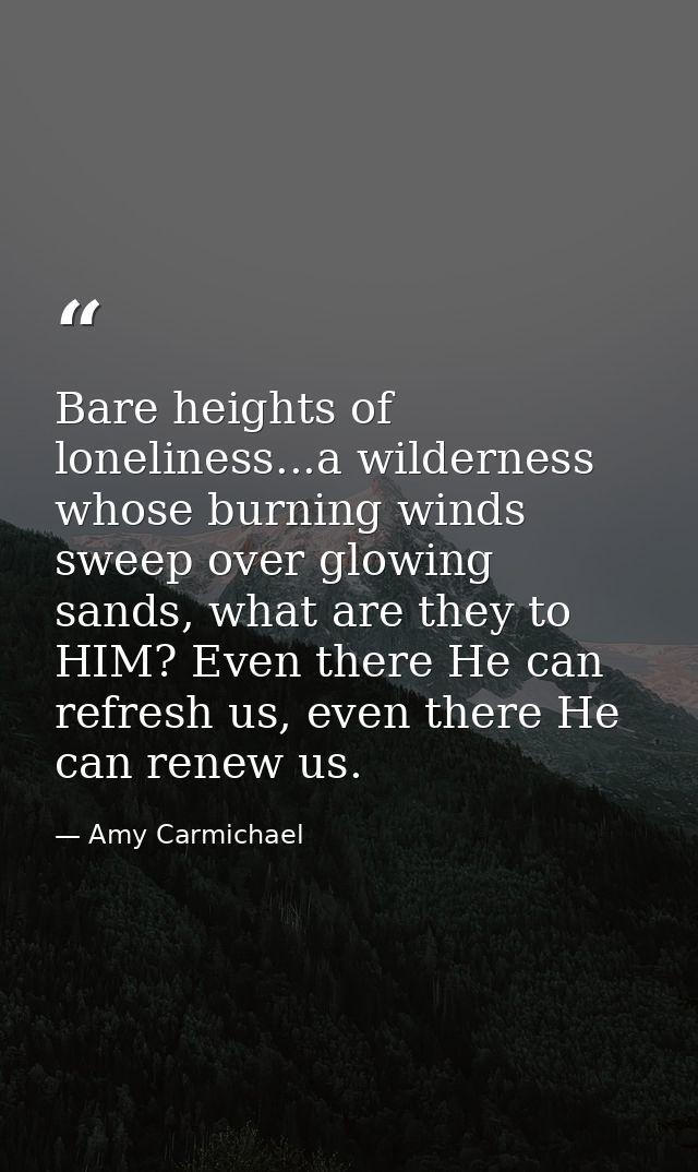 Bare heights of loneliness...a wilderness whose burning winds sweep over glowing sands, what are they to HIM? Even there — Amy Carmichael