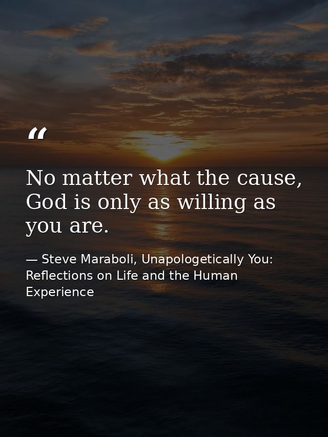 No matter what the cause, God is only as willing as you are. — Steve Maraboli, Unapologetically You: Reflections on Life and the Human Experience