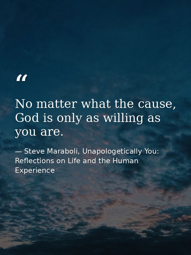 No matter what the cause, God is only as willing as you are. — Steve Maraboli, Unapologetically You: Reflections on Life and the Human Experience