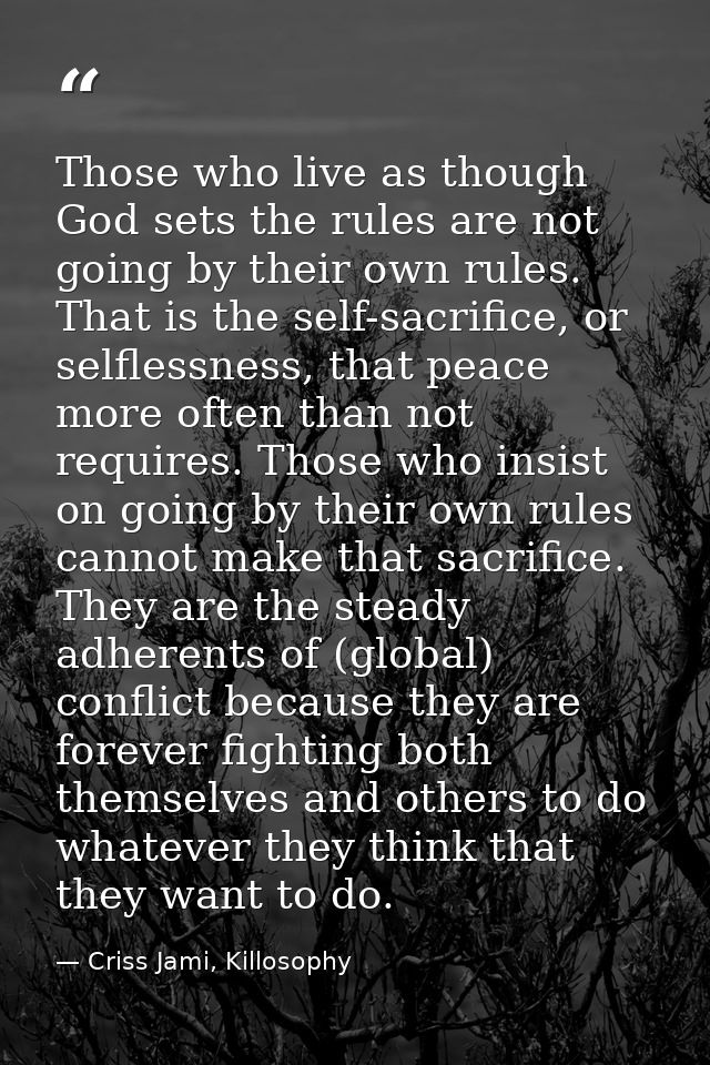 Those who live as though God sets the rules are not going by their own rules. That is the self-sacrifice, or selflessnes — Criss Jami, Killosophy