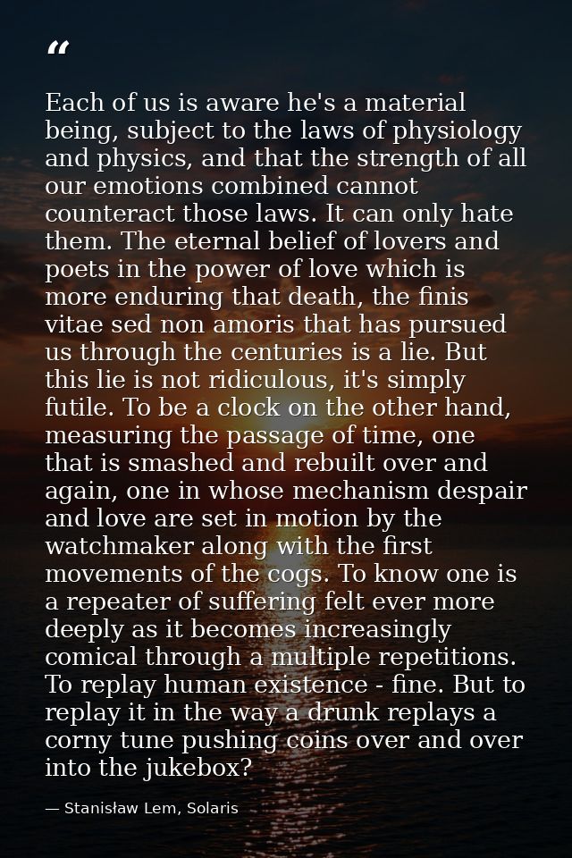 Each of us is aware he's a material being, subject to the laws of physiology and physics, and that the strength of all o — Stanisław Lem, Solaris