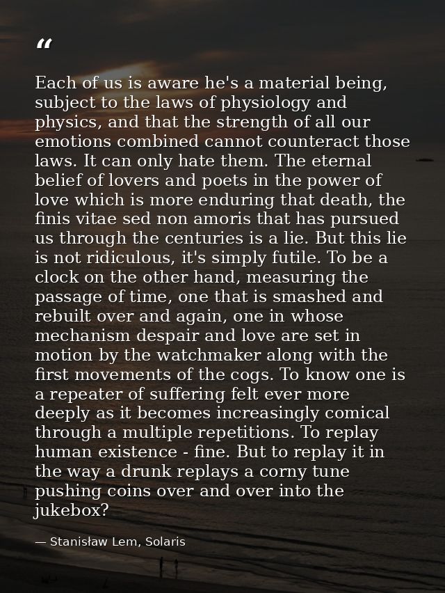 Each of us is aware he's a material being, subject to the laws of physiology and physics, and that the strength of all o — Stanisław Lem, Solaris