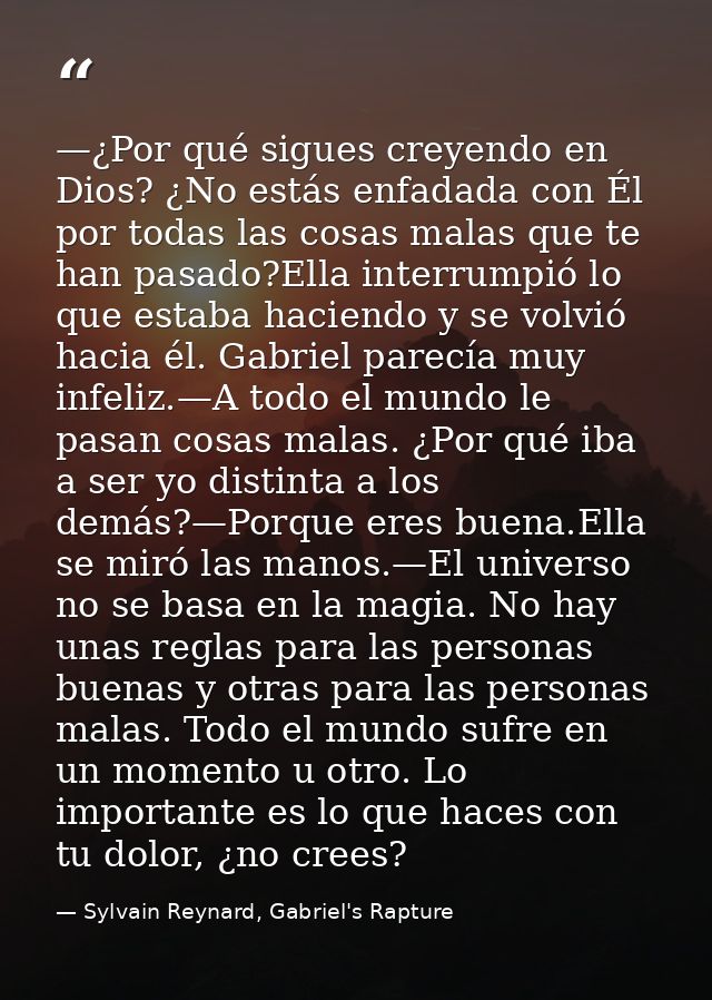 —¿Por qué sigues creyendo en Dios? ¿No estás enfadada con Él por todas las cosas malas que te han pasado?Ella interrumpi — Sylvain Reynard, Gabriel's Rapture