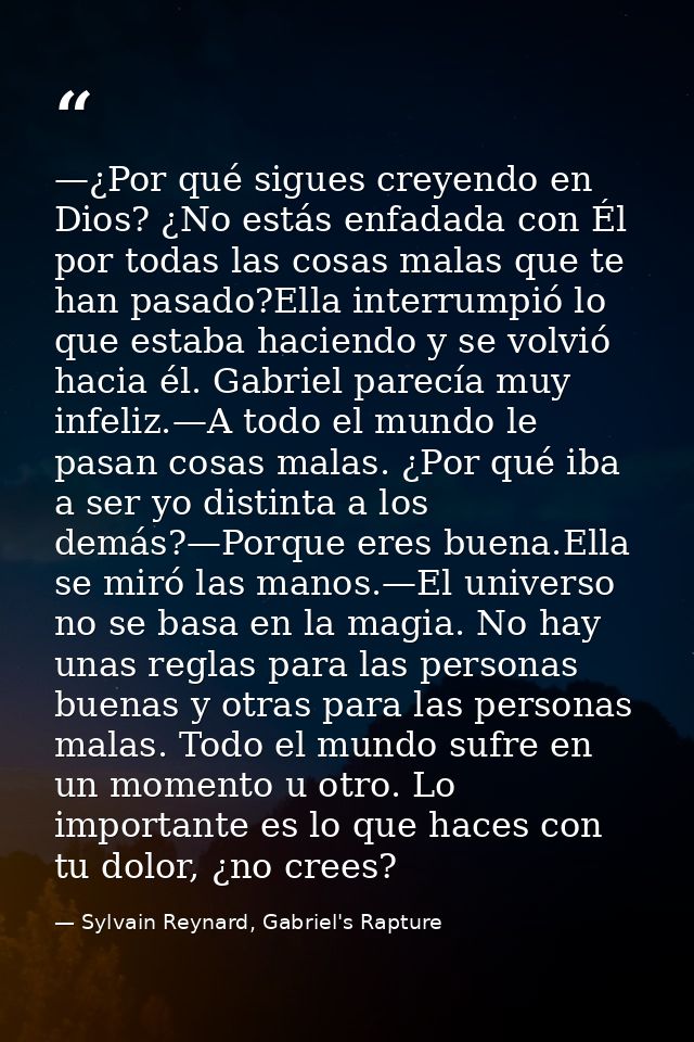 —¿Por qué sigues creyendo en Dios? ¿No estás enfadada con Él por todas las cosas malas que te han pasado?Ella interrumpi — Sylvain Reynard, Gabriel's Rapture
