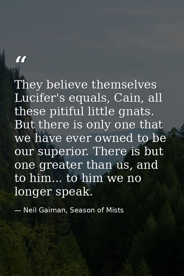 They believe themselves Lucifer's equals, Cain, all these pitiful little gnats. But there is only one that we have ever  — Neil Gaiman, Season of Mists